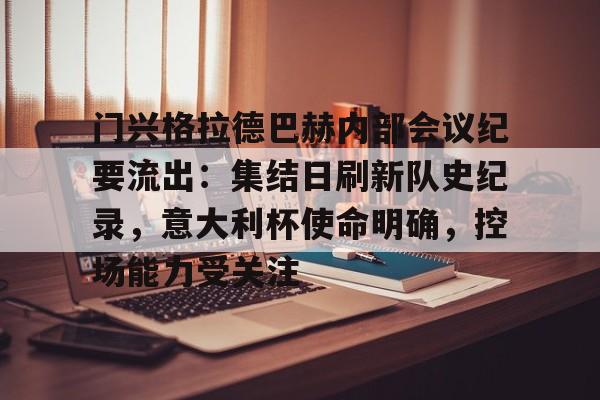门兴格拉德巴赫内部会议纪要流出：集结日刷新队史纪录，意大利杯使命明确，控场能力受关注的简单介绍爱游戏棋牌平台